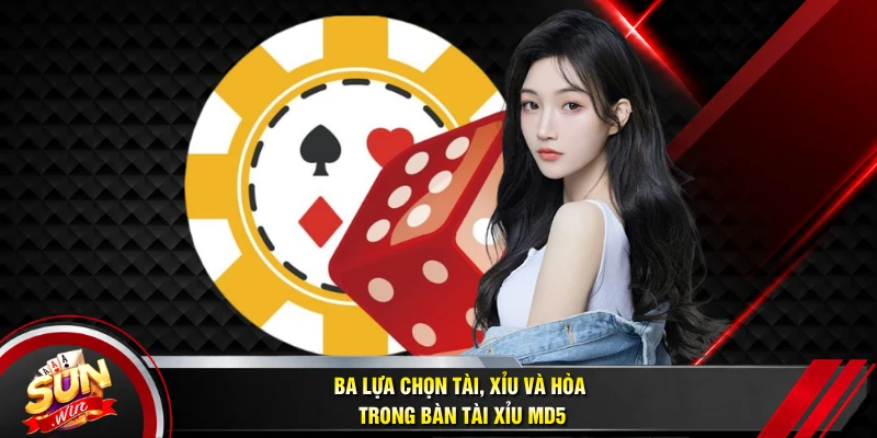 Ba lựa chọn Tài, Xỉu và Hòa trong bàn Tài xỉu MD5