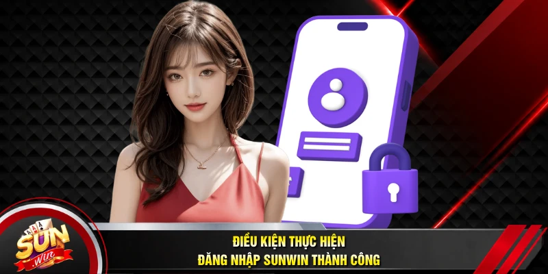 Điều kiện thực hiện đăng nhập SUNWIN thành công