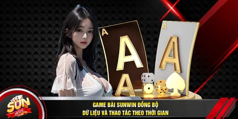 Game bài SUNWIN đồng bộ dữ liệu và thao tác theo thời gian