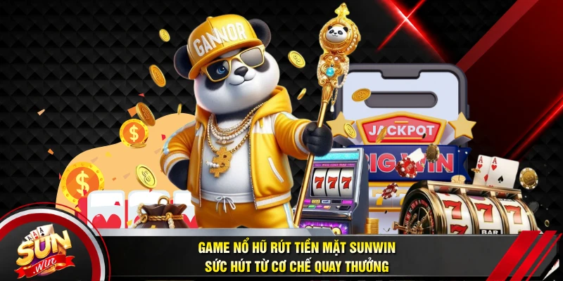 Game Nổ Hũ Rút Tiền Mặt SUNWIN - Sức Hút Từ Cơ Chế Quay Thưởng