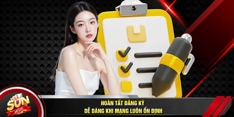 Hoàn tất đăng ký dễ dàng khi mạng luôn ổn định
