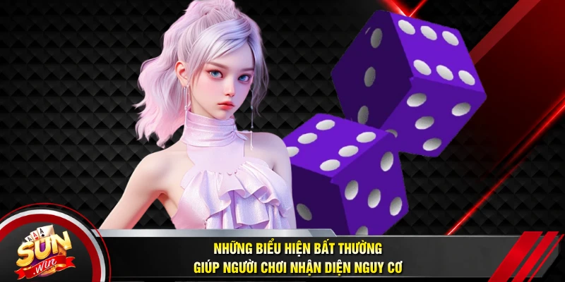 Những biểu hiện bất thường giúp người chơi nhận diện nguy cơ