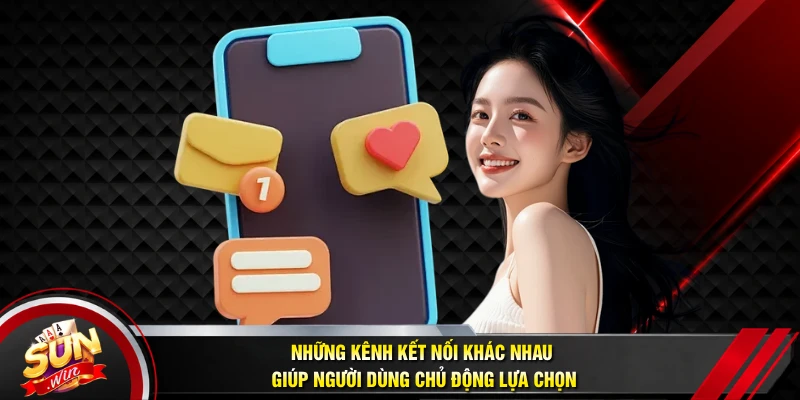 Những kênh kết nối khác nhau giúp người dùng chủ động lựa chọn