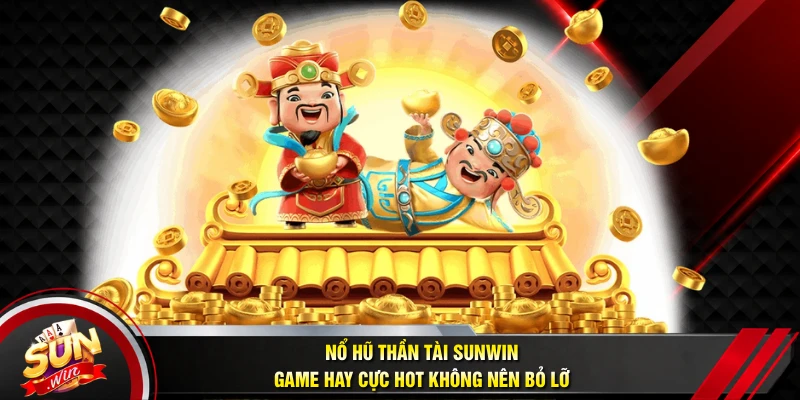 Nổ Hũ Thần Tài SUNWIN - Game Hay Cực Hot Không Nên Bỏ Lỡ