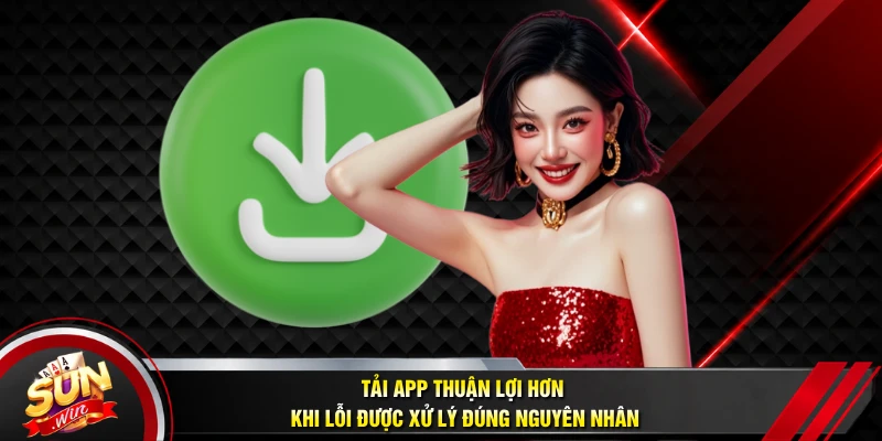 Tải app thuận lợi hơn khi lỗi được xử lý đúng nguyên nhân