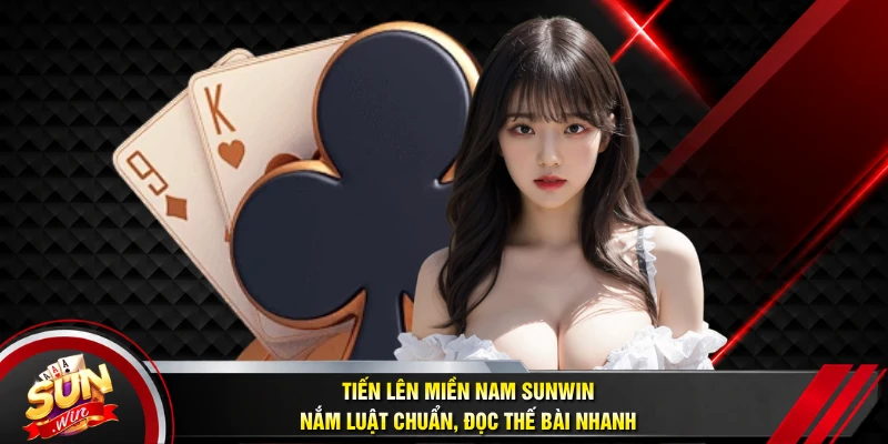 Tiến Lên Miền Nam SUNWIN - Nắm Luật Chuẩn, Đọc Thế Bài Nhanh